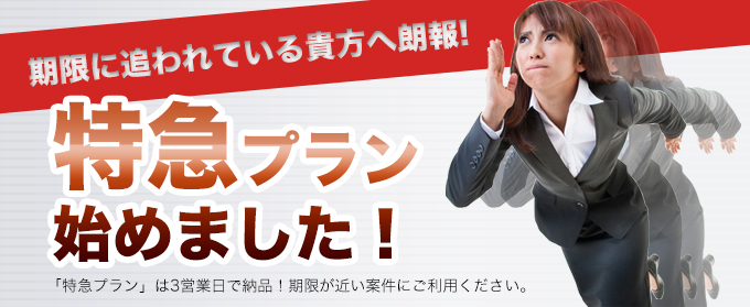 特急プラン始めました。期限に追われている貴方へ朗報！「特急プラン」は3営業日で納品！期限が近い案件にご利用ください。